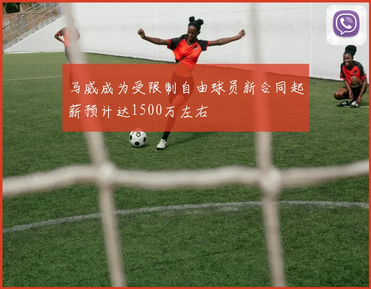 马威成为受限制自由球员新合同起薪预计达1500万左右