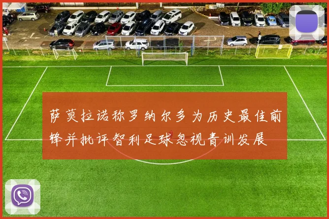 萨莫拉诺称罗纳尔多为历史最佳前锋并批评智利足球忽视青训发展